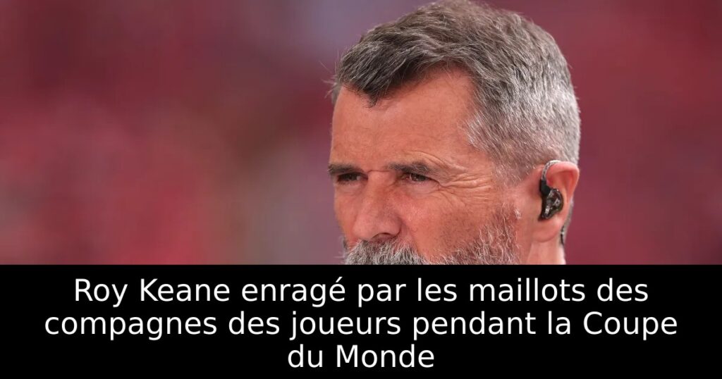 Roy Keane enragé par les maillots des compagnes des joueurs pendant la Coupe du Monde