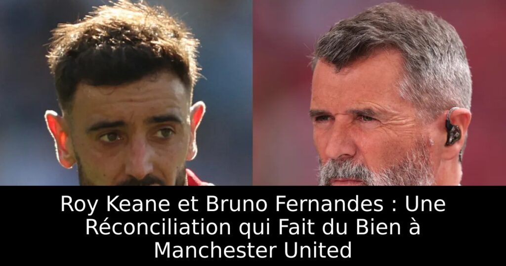 Roy Keane et Bruno Fernandes : Une Réconciliation qui Fait du Bien à Manchester United