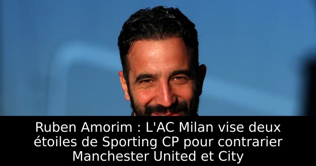 Ruben Amorim : L&rsquo;AC Milan vise deux étoiles de Sporting CP pour contrarier Manchester United et City