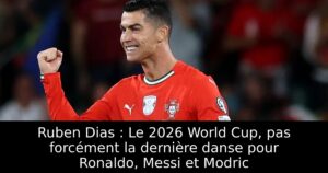 Ruben Dias : Le 2026 World Cup, pas forcément la dernière danse pour Ronaldo, Messi et Modric