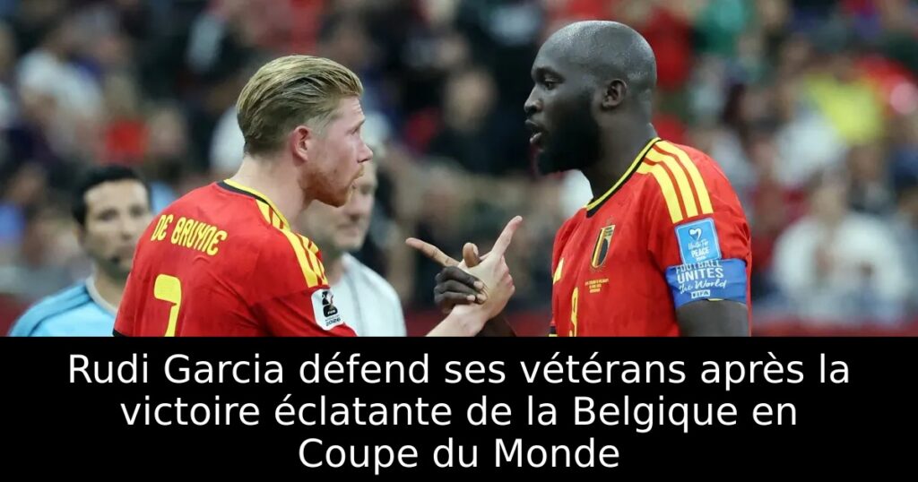 Rudi Garcia défend ses vétérans après la victoire éclatante de la Belgique en Coupe du Monde