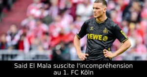 Said El Mala suscite l&rsquo;incompréhension au 1. FC Köln