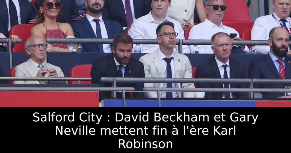 Salford City : David Beckham et Gary Neville mettent fin à l&rsquo;ère Karl Robinson