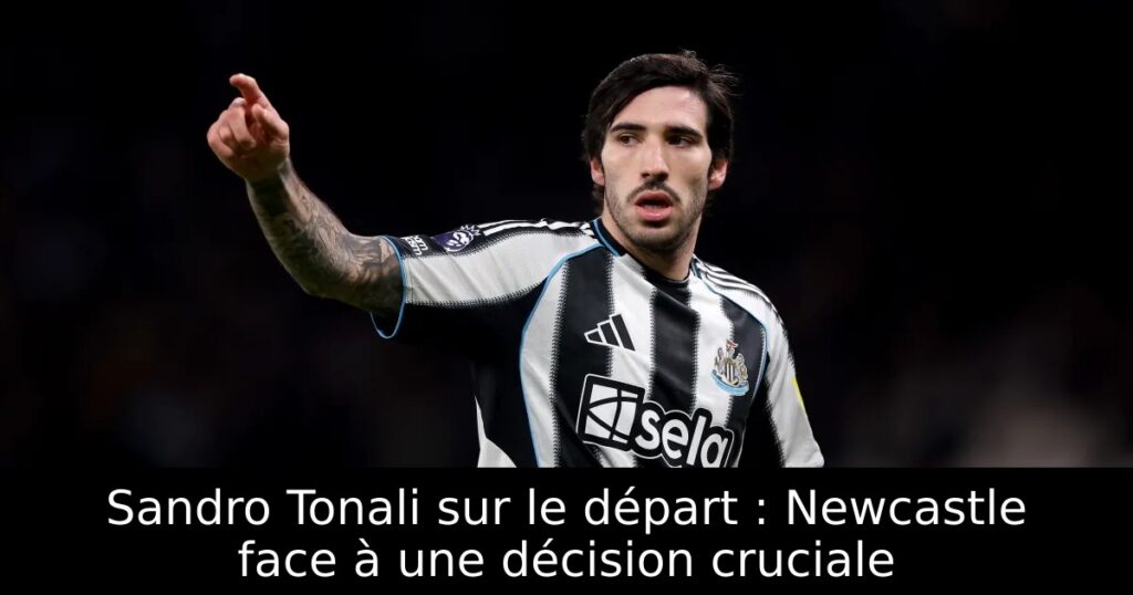 Sandro Tonali sur le départ : Newcastle face à une décision cruciale