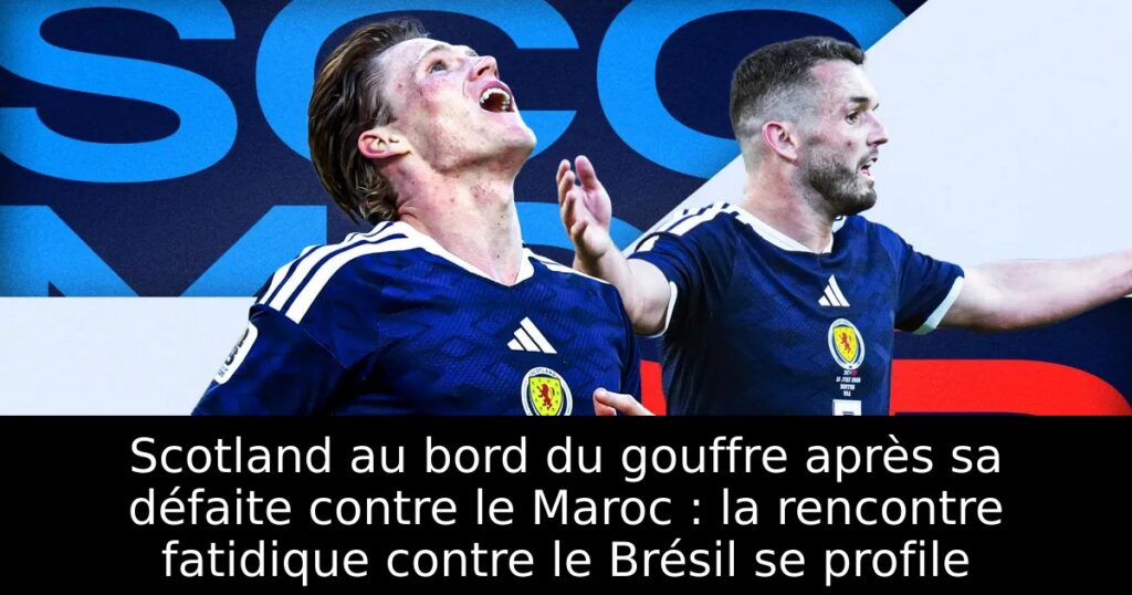 Scotland au bord du gouffre après sa défaite contre le Maroc : la rencontre fatidique contre le Brésil se profile