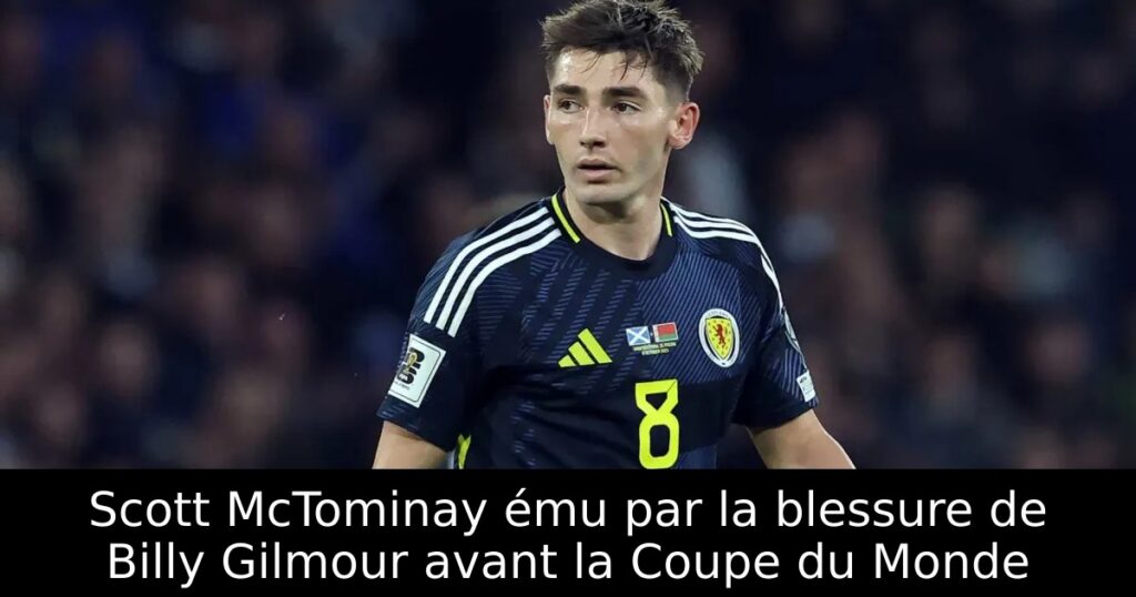 Scott McTominay ému par la blessure de Billy Gilmour avant la Coupe du Monde