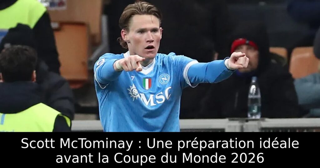 Scott McTominay : Une préparation idéale avant la Coupe du Monde 2026