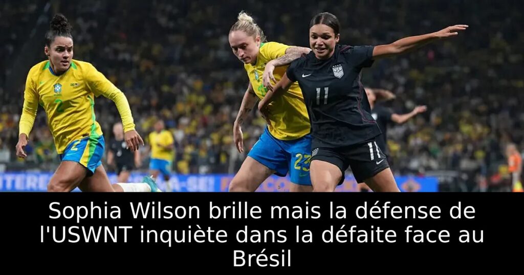 Sophia Wilson brille mais la défense de l&rsquo;USWNT inquiète dans la défaite face au Brésil