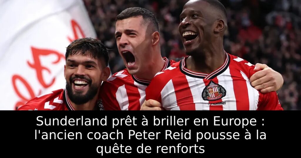 Sunderland prêt à briller en Europe : l&rsquo;ancien coach Peter Reid pousse à la quête de renforts