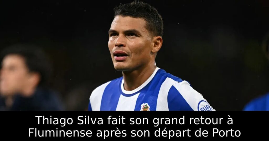 Thiago Silva fait son grand retour à Fluminense après son départ de Porto
