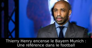 Thierry Henry encense le Bayern Munich : Une référence dans le football