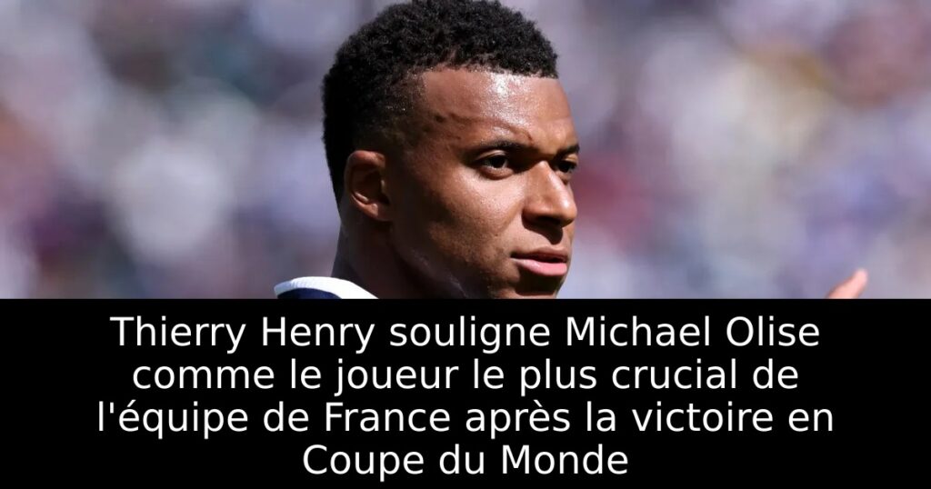 Thierry Henry souligne Michael Olise comme le joueur le plus crucial de l&rsquo;équipe de France après la victoire en Coupe du Monde