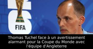 Thomas Tuchel face à un avertissement alarmant pour la Coupe du Monde avec l&rsquo;équipe d&rsquo;Angleterre