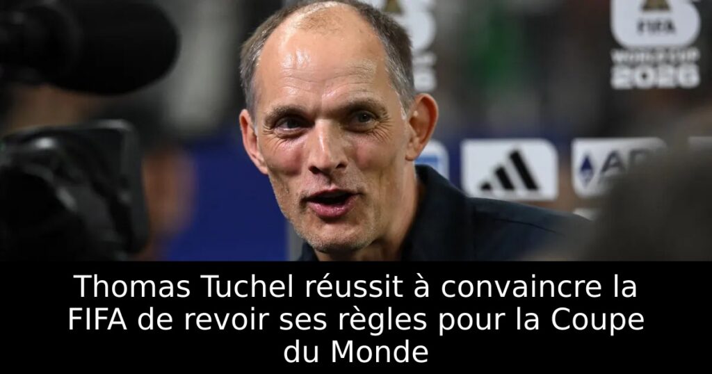 Thomas Tuchel réussit à convaincre la FIFA de revoir ses règles pour la Coupe du Monde