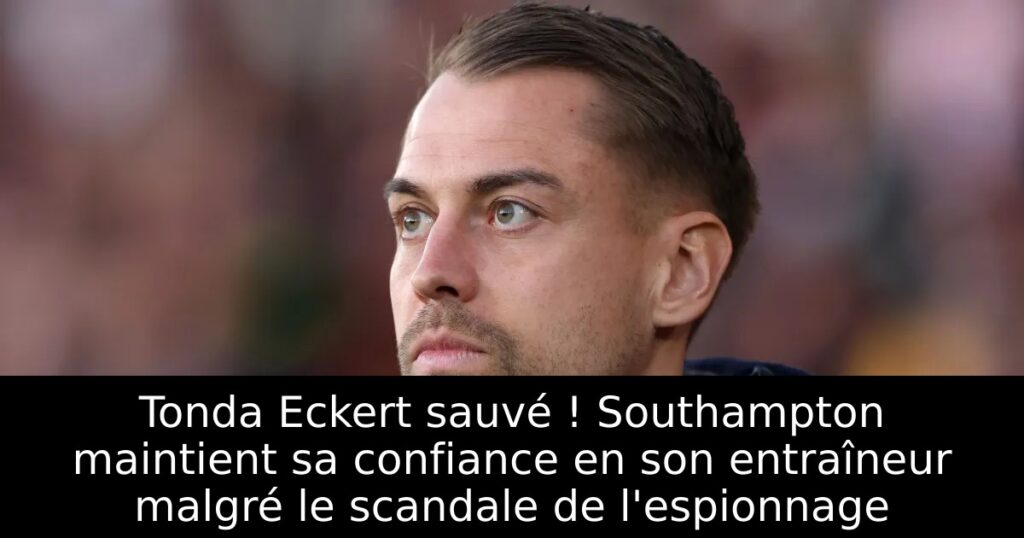 Tonda Eckert sauvé ! Southampton maintient sa confiance en son entraîneur malgré le scandale de l&rsquo;espionnage