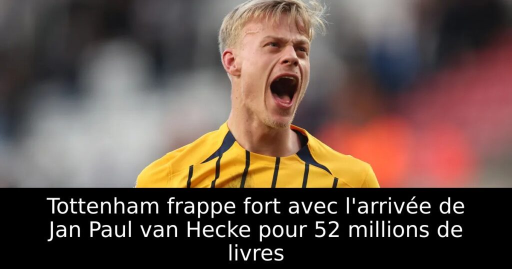 Tottenham frappe fort avec l&rsquo;arrivée de Jan Paul van Hecke pour 52 millions de livres