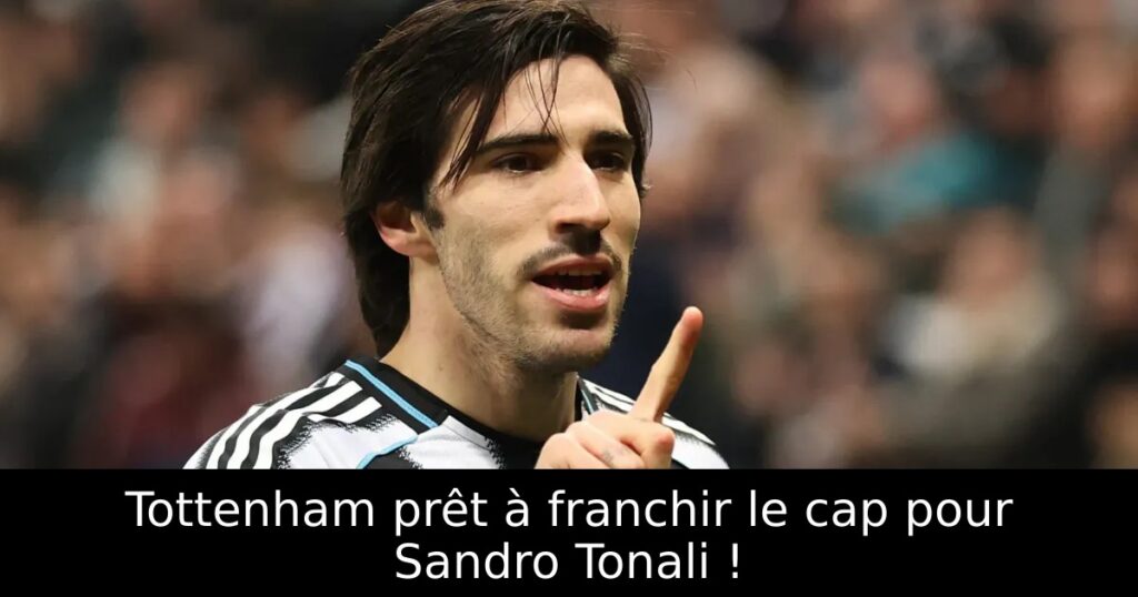 Tottenham prêt à franchir le cap pour Sandro Tonali !