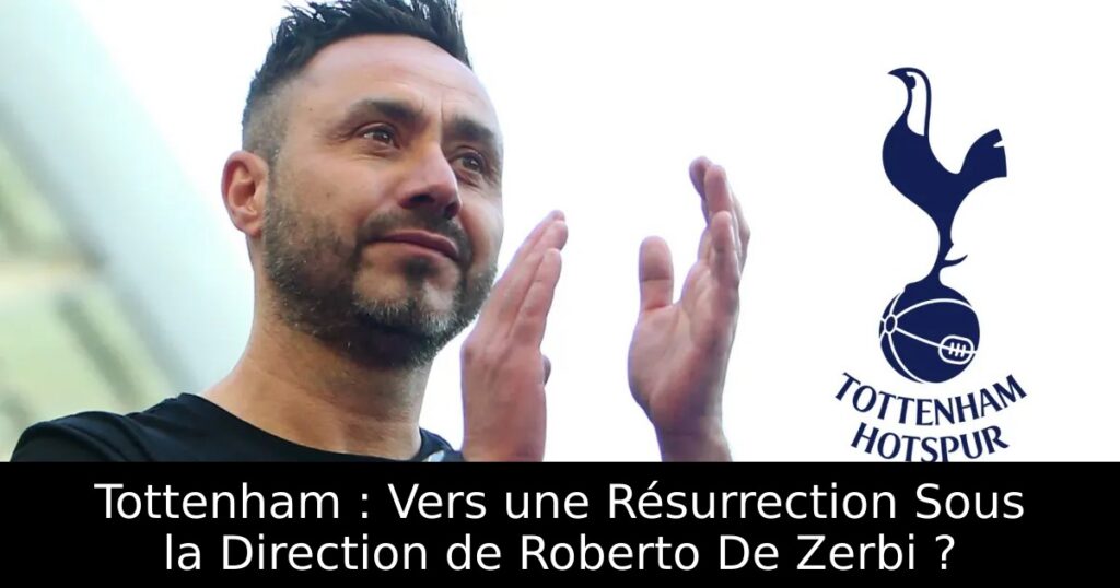 Tottenham : Vers une Résurrection Sous la Direction de Roberto De Zerbi ?