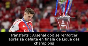 Transferts : Arsenal doit se renforcer après sa défaite en finale de Ligue des champions