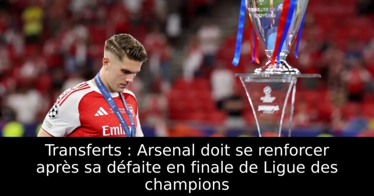 Transferts : Arsenal doit se renforcer après sa défaite en finale de Ligue des champions