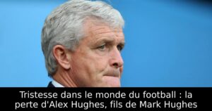 Tristesse dans le monde du football : la perte d&rsquo;Alex Hughes, fils de Mark Hughes