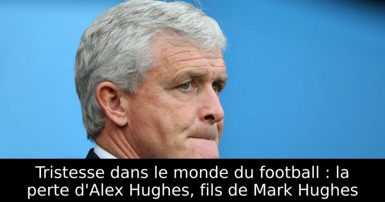 Tristesse dans le monde du football : la perte d'Alex Hughes, fils de Mark Hughes