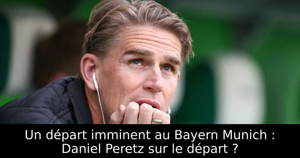 Un départ imminent au Bayern Munich : Daniel Peretz sur le départ ?