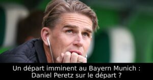 Un départ imminent au Bayern Munich : Daniel Peretz sur le départ ?