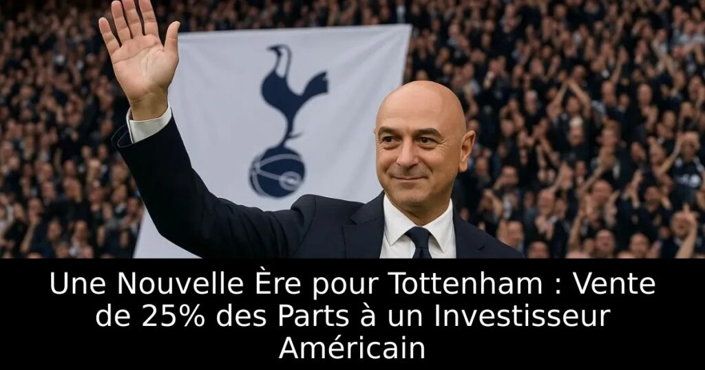 Une Nouvelle Ère pour Tottenham : Vente de 25% des Parts à un Investisseur Américain