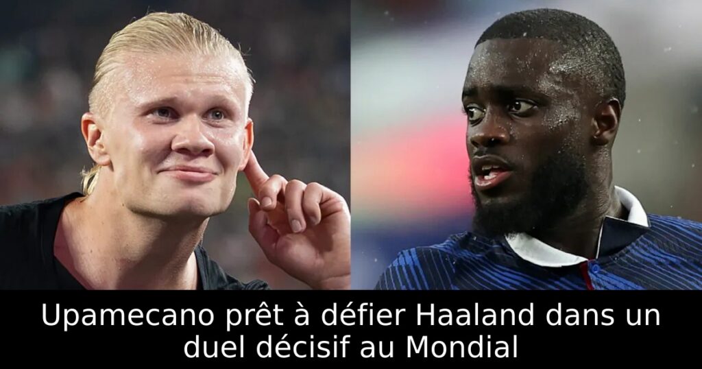 Upamecano prêt à défier Haaland dans un duel décisif au Mondial