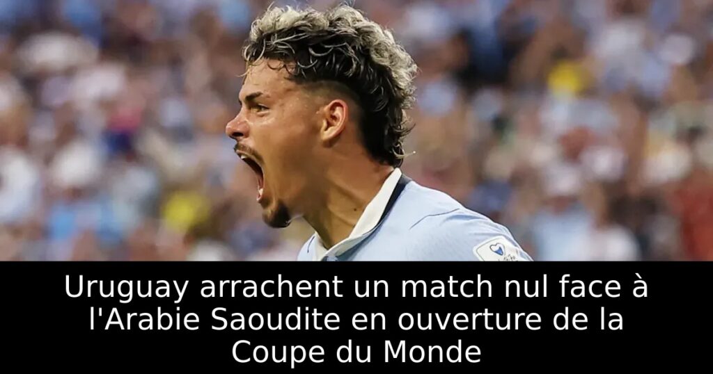 Uruguay arrachent un match nul face à l&rsquo;Arabie Saoudite en ouverture de la Coupe du Monde