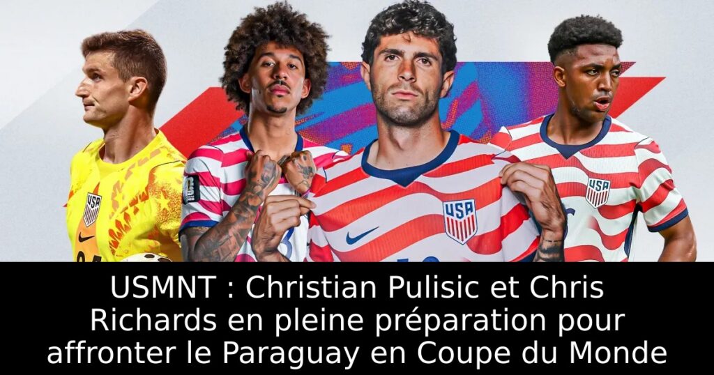 USMNT : Christian Pulisic et Chris Richards en pleine préparation pour affronter le Paraguay en Coupe du Monde