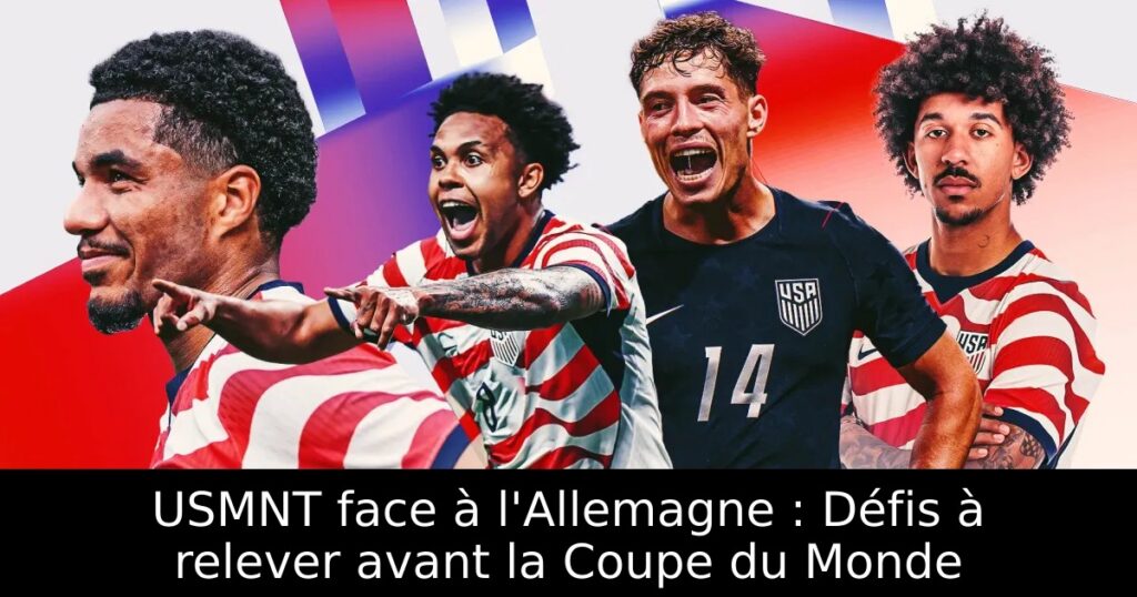 USMNT face à l&rsquo;Allemagne : Défis à relever avant la Coupe du Monde