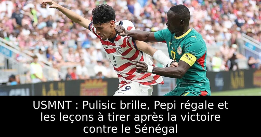 USMNT : Pulisic brille, Pepi régale et les leçons à tirer après la victoire contre le Sénégal