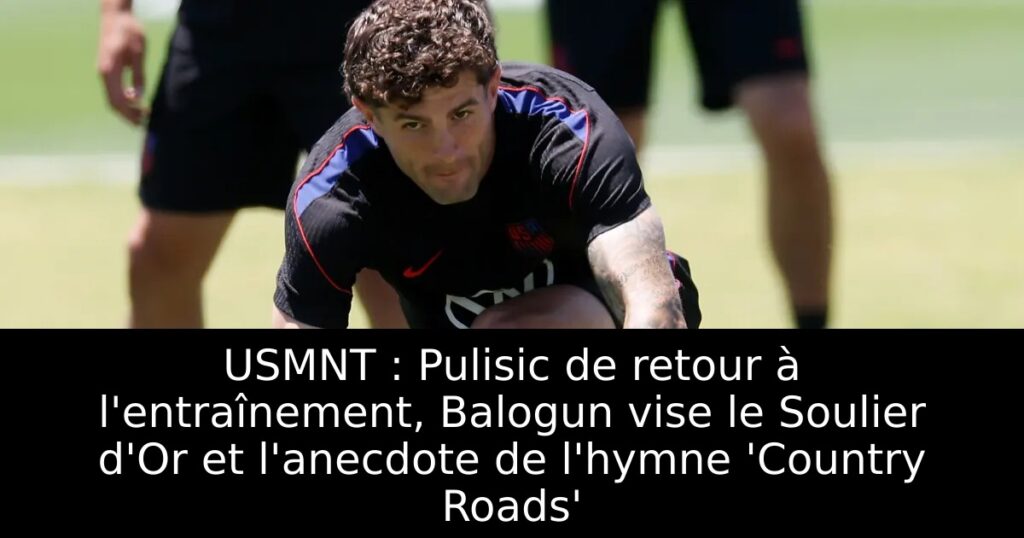 USMNT : Pulisic de retour à l&rsquo;entraînement, Balogun vise le Soulier d&rsquo;Or et l&rsquo;anecdote de l&rsquo;hymne &lsquo;Country Roads&rsquo;