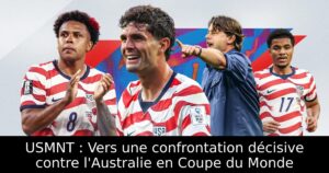 USMNT : Vers une confrontation décisive contre l&rsquo;Australie en Coupe du Monde