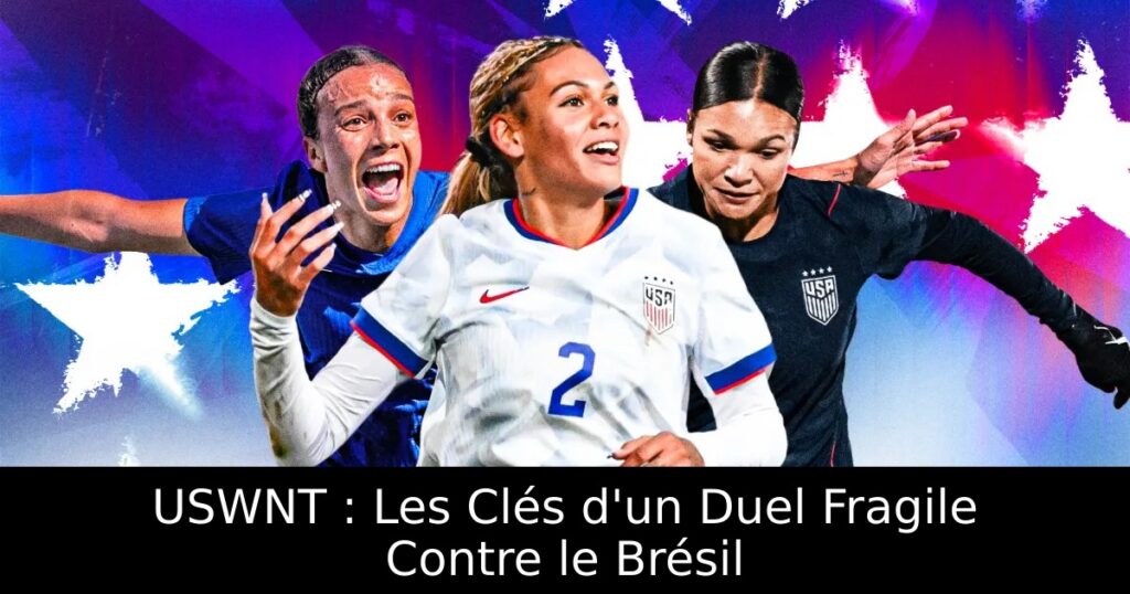 USWNT : Les Clés d&rsquo;un Duel Fragile Contre le Brésil