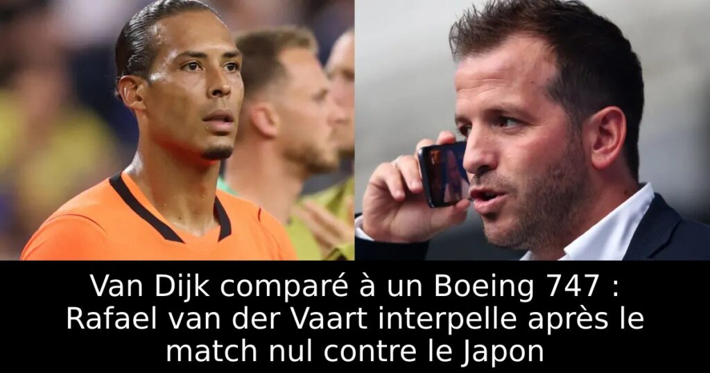 Van Dijk comparé à un Boeing 747 : Rafael van der Vaart interpelle après le match nul contre le Japon
