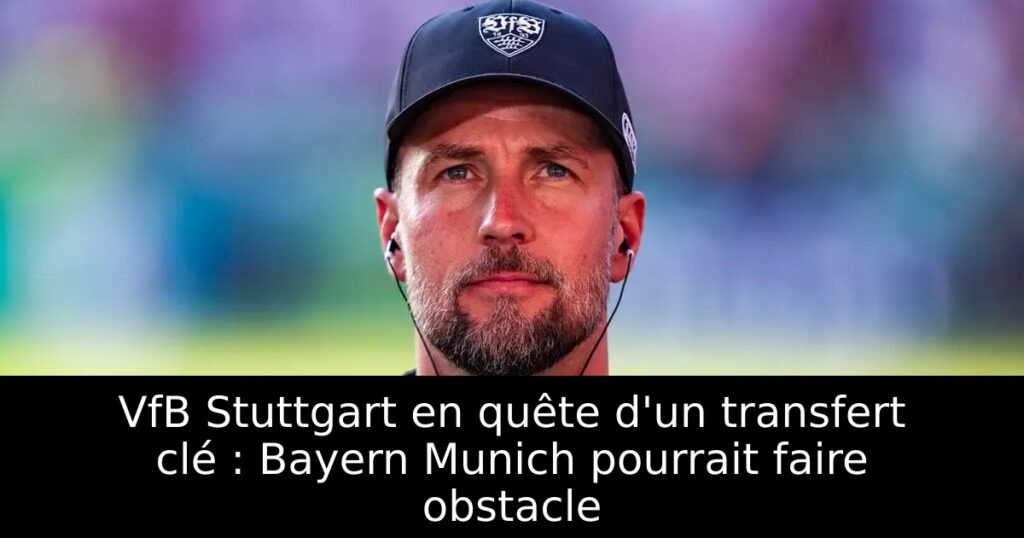 VfB Stuttgart en quête d&rsquo;un transfert clé : Bayern Munich pourrait faire obstacle