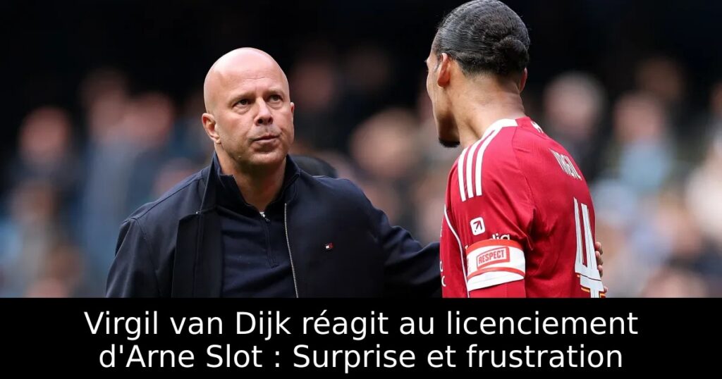 Virgil van Dijk réagit au licenciement d&rsquo;Arne Slot : Surprise et frustration