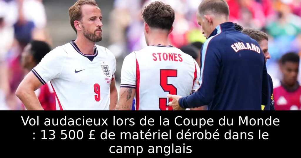Vol audacieux lors de la Coupe du Monde : 13 500 £ de matériel dérobé dans le camp anglais