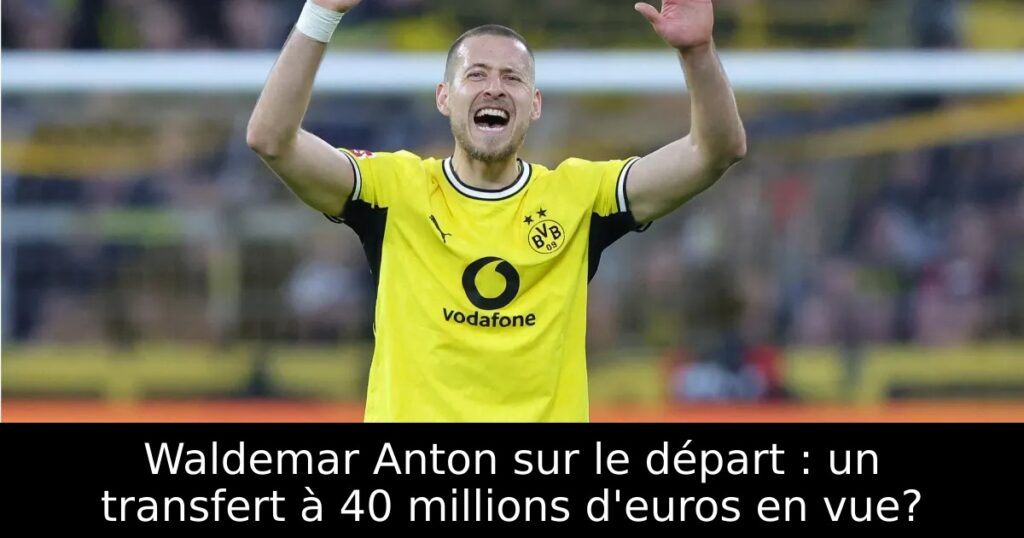 Waldemar Anton sur le départ : un transfert à 40 millions d&rsquo;euros en vue?