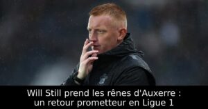 Will Still prend les rênes d&rsquo;Auxerre : un retour prometteur en Ligue 1