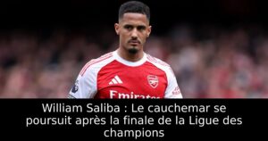 William Saliba : Le cauchemar se poursuit après la finale de la Ligue des champions