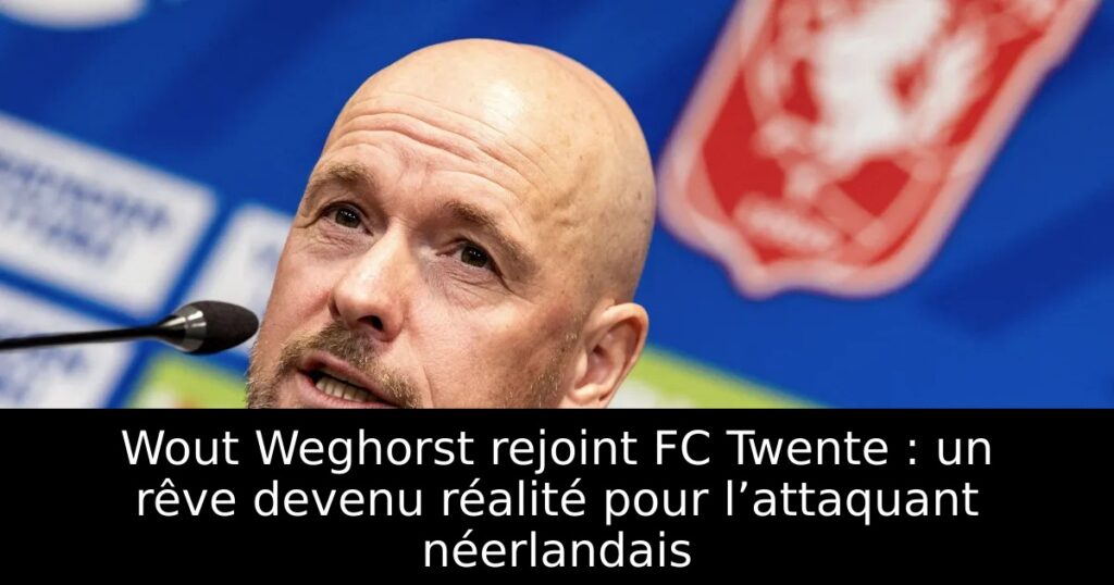 Wout Weghorst rejoint FC Twente : un rêve devenu réalité pour l’attaquant néerlandais