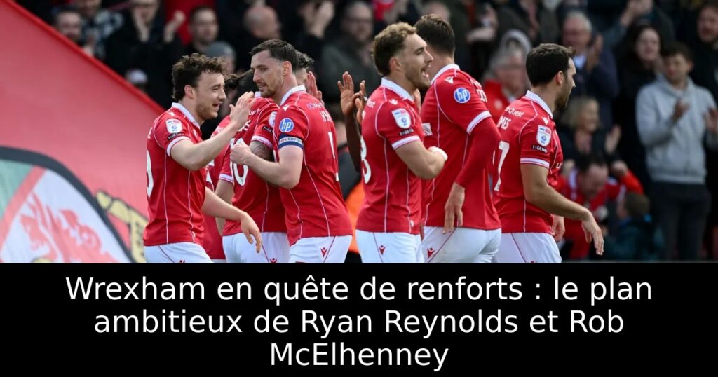 Wrexham en quête de renforts : le plan ambitieux de Ryan Reynolds et Rob McElhenney