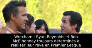Wrexham : Ryan Reynolds et Rob McElhenney toujours déterminés à réaliser leur rêve en Premier League