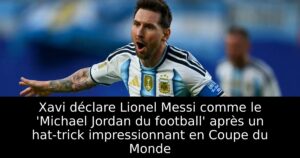 Xavi déclare Lionel Messi comme le &lsquo;Michael Jordan du football&rsquo; après un hat-trick impressionnant en Coupe du Monde