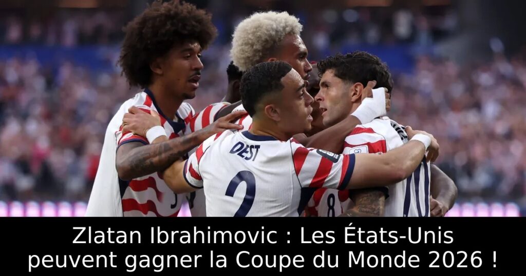 Zlatan Ibrahimovic : Les États-Unis peuvent gagner la Coupe du Monde 2026 !