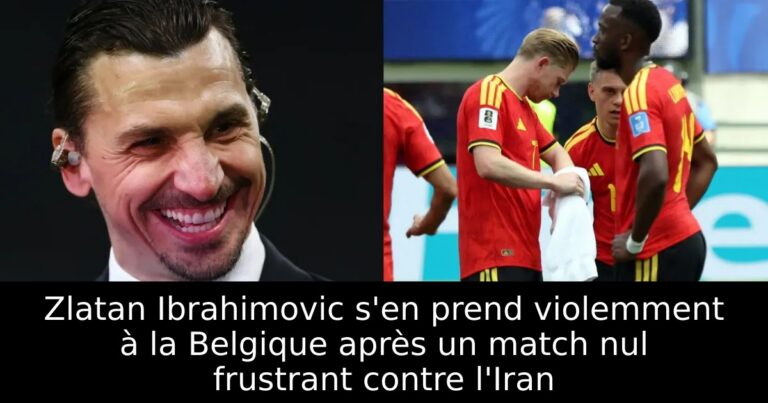 Zlatan Ibrahimovic s'en prend violemment à la Belgique après un match nul frustrant contre l'Iran